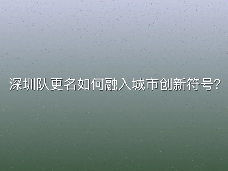 深圳队更名如何融入城市创新符号？